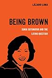 Being Brown: Sonia Sotomayor and the Latino Question (Volume 9) (American Studies Now: Critical Hist by Lázaro Lima