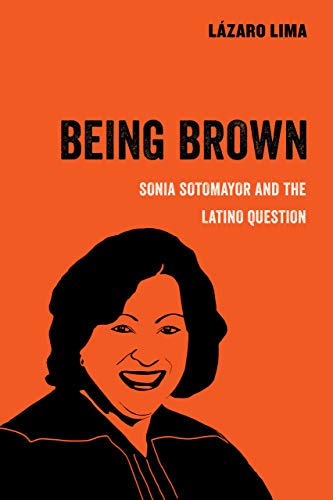 Being Brown: Sonia Sotomayor and the Latino Question (Volume 9) (American Studies Now: Critical Hist by Lázaro Lima