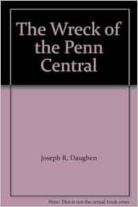The Wreck Of The Penn Central Joseph R Daughen Peter