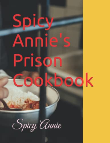 Spicy Annie's Prison Cookbook: Recipes, Tips, Tricks and other Resources