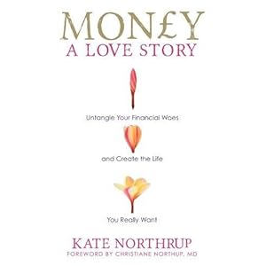 Money, a Love Story: Untangle Your Financial Woes and Create the Life You Really Want