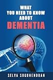 What You Need to Know about Dementia by Selva Sugunendran