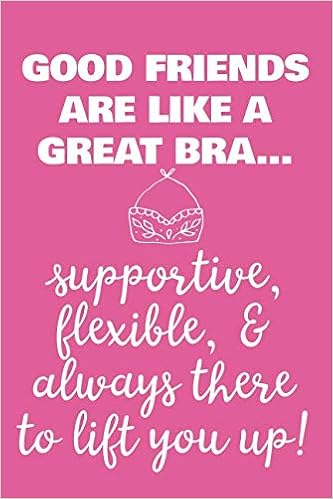 Good Friends Are Like Bras Good Friends Are Like A Great Bra - Supportive, Flexible, And Always There  To Lift You Up: 6X9 Lined Writing Notebook Journal, 120 Pages – Pink With  ... Friendship (Just Because Gifts