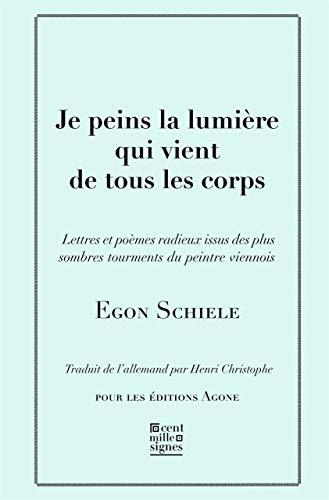 Je peins la lumière qui vient de tous les corps : Lettres et poèmes, avec cinq esquisses en noir e by Egon Schiele