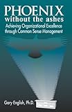 Phoenix Without the Ashes : Achieving Organizational Excellence Through Common Sense Management, English, Gary, 1574442198