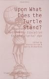 Upon What Does the Turtle Stand? : Rethinking Education for the Digital Age, , 1402027982