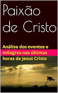 Livro Paixão de Cristo: Análise dos eventos e milagres nas últimas horas de Jesus Cristo