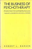 The Business of Psychotherapy : Private Practice Administration for Therapists, Counselors, and Social Workers, Barker, Robert L., 0231054386