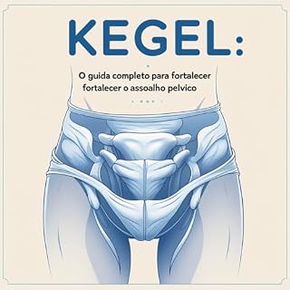 Livro Kegel: O Guia Completo para Fortalecer o Assoalho Pélvico: Explica o que são os exercícios de Kegel, seus benefícios e como praticá-los corretamente