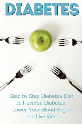 Diabetes: Step by Step Diabetes Diet to Reverse Diabetes, Lower Your Blood Sugar and Live Well (Diabetes, Diabetes Diet, Diabetic Cookbook, Reverse Diabetes)