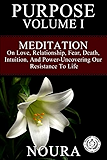 Purpose - Volume I: Meditation on Love, Relationship, Fear, Death, Intuition, and Power-Uncovering Our Resistance to Life.