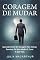 Livro Coragem De Mudar: Aprenda Como Ter Coragem Para Vencer, Dominar Os Seus Medos E Curar A Sua Vida