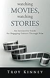 Watching Movies, Watching Stories: An Interactive Guide for Engaging Culture Through Film by Troy Kinney