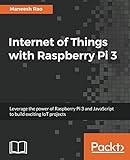 Internet of Things with Raspberry Pi 3: Leverage the power of Raspberry Pi 3 and JavaScript to build Internet of Things with Raspberry Pi 3: Leverage the power of Raspberry Pi 3 and JavaScript to build