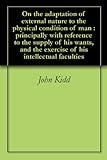 On the adaptation of external nature to the physical condition of man : principally with reference t by John Kidd