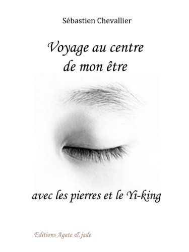 Voyage au centre de mon être avec les pierres et le Yi-King (French Edition) by Sébastien Chevallier