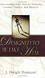 Designed to Be Like Him: Understanding God's Plan for Fellowship, Conduct, Conflict, and Maturity by J. Dwight Pentecost