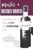 Merlot & Brussels Sprouts: Fundamentals of Pairing Wine with Plant-Based Foods by Mandy Nash