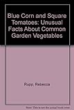Blue Corn and Square Tomatoes: Unusual Gardening Facts about Common Vegtables by