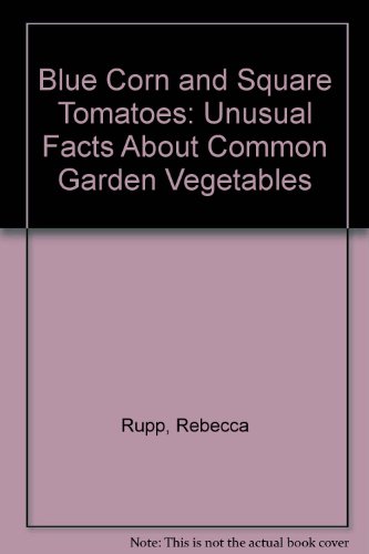 Blue Corn and Square Tomatoes: Unusual Gardening Facts about Common Vegtables by Rebecca Rupp (Hardcover)