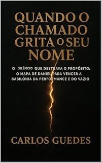 Livro QUANDO O CHAMADO GRITA O SEU NOME: O Silêncio que Destrava o Propósito: O Mapa de Daniel para Vencer a Babilônia da Performance e do Vazio.