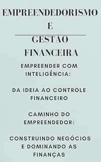 Livro Empreendedorismo e Gestão Financeira: Empreender com Inteligência: Da Ideia ao Controle Financeiro Caminho do Empreendedor: Construindo Negócios e Dominando as Finanças