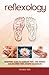Reflexology: Beginners Guide to Eliminate Pain, Lose Weight and De-Stress with Ancient Techniques