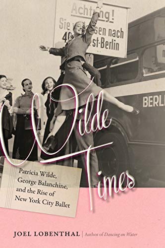 Wilde Times: Patricia Wilde, George Balanchine, and the Rise of New York City Ballet by Joel Lobenthal