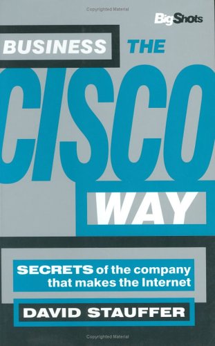 Business the Cisco Way: Secrets of the Company That Makes the Internet (Big Shots Series)