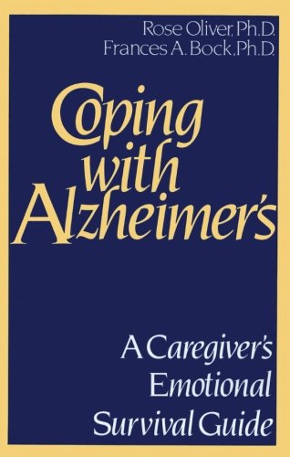 Coping with Alzheimer's: A Caregiver's Emotional Survival Guide by Rose Oliver Ph.D