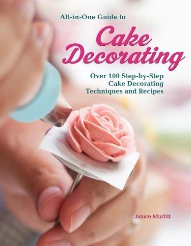 All-in-One Guide to Cake Decorating: Over 100 Step-by-Step Cake Decorating Techniques and Recipes All-in-One Guide to Cake Decorating: Over 100 Step-by-Step Cake Decorating Techniques and Recipes