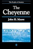 The Cheyenne: The Peoples of America by John H. Moore
