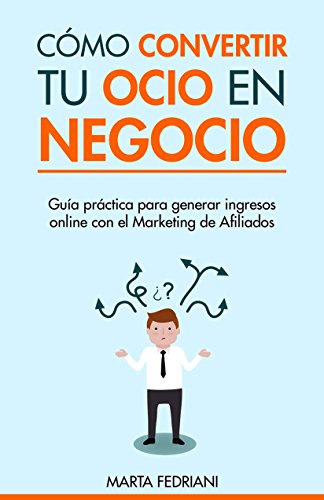 Cómo convertir tu Ocio en Negocio: Cómo emprender tus Negocios online y Ganar dinero en Internet ( by Marta Fedriani