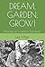 DREAM, GARDEN, GROW!: Musings of a Lifetime Gardener by Lee Miller