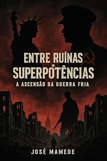 Livro Entre Ruínas e Superpotências: A Ascensão da Guerra Fria: Do Caos à Ordem: O Legado da Segunda Guerra e a Guerra Fria