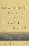 The Brazilian Healer with the Kitchen Knife: And Other Stories of Mystics, Shamans, and Miracle Make by Sandy Johnson