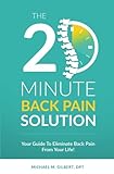 The 20 Minute Back Pain Solution: Your Guide To Eliminate Back Pain From Your Life by Dr. Michael M Gilbert DPT
