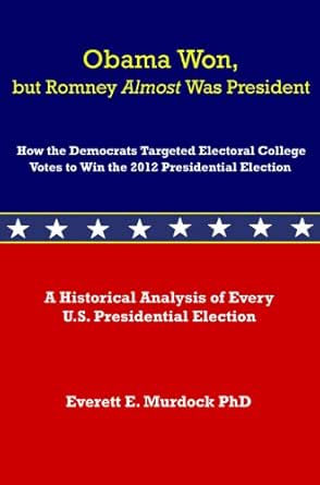 Amazon Com Obama Won But Romney Almost Was President How The Democrats Targeted Electoral College Votes To Win The 2012 Presidential Election Ebook Murdock Dr Everett E Kindle Store