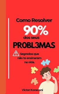 Livro Como Resolver 90% dos seus problemas: Auto Ajuda e segredos que não te ensinaram na vida.
