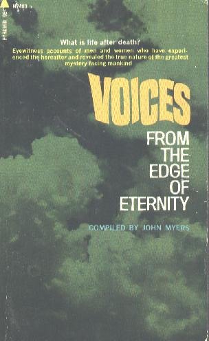 Voices From the Edge of Eternity: Eyewitness Accounts of Men and Women Who Have Experienced the Hereafter and Revealed the True Nature of the Greatest Mystery Facing Mankind