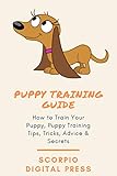 Puppy Training Guide: How to Train Your Puppy, Puppy Training Tips, Tricks, Advice & Secrets by 