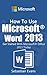 How To Use Microsoft Word 2013: Get Started With Microsoft Word 2013 Today (The Microsoft Office Series)