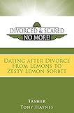 Divorced and Scared No More!: Dating After Divorce: From Lemons to Zesty Lemon Sorbet