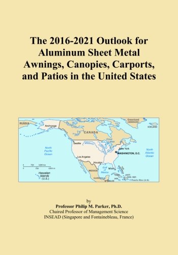 The 2016-2021 Outlook for Aluminum Sheet Metal Awnings, Canopies, Carports, and Patios in the Un ...
