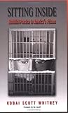 Sitting Inside : Buddhist Practice in America's Prisons, Whitney, Kobai Scott, 0971814309