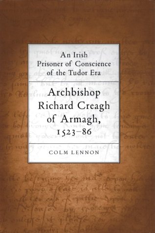 An Irish Prisoner of Conscience in the Tudor Era: Archbishop Richard Creagh by Colm Lennon