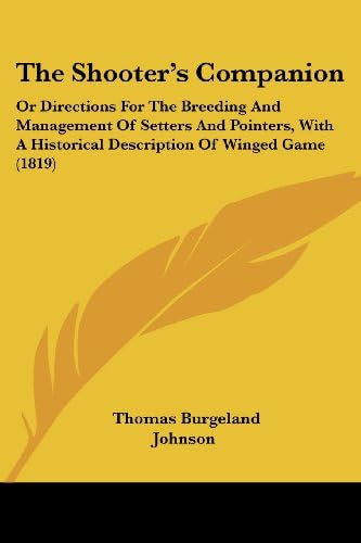 The Shooter's Companion: Or Directions For The Breeding And Management Of Setters And Pointers, With A Historical Description Of Winged Game (1819)