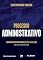 Livro Processo Administrativo - Princípios constitucionais e a Lei nº 9.784/1999 (com especial atenção à LINDB)