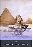 The Pyramids and the Great Sphinx of Giza: The History and Mysteries Behind Ancient Egypt's Famous M by Charles River Editors