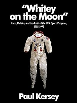 'Whitey on the Moon': Race, Politics, and the death of the U.S. Space Program, 1958 - 1972 by [Kersey, Paul]